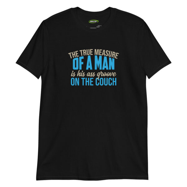 unisex-basic-softstyle-t-shirt-black-front-698d1b1d80bc4.jpg The True Measure of a Man Is His Ass Groove on the Couch