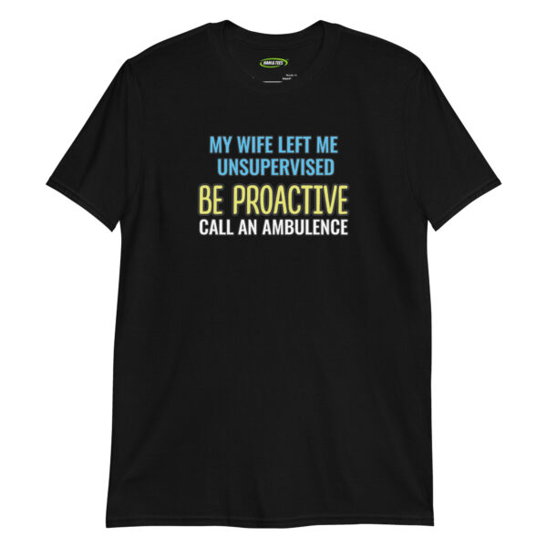 unisex-basic-softstyle-t-shirt-black-front-699f937de897d.jpg My Wife Left Me Unsupervised—Be Proactive, Call an Ambulance